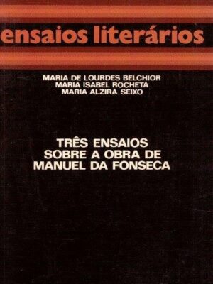 Três Ensaios Sobre a Obra de Manuel da Fonseca de Maria de Lourdes Belchior